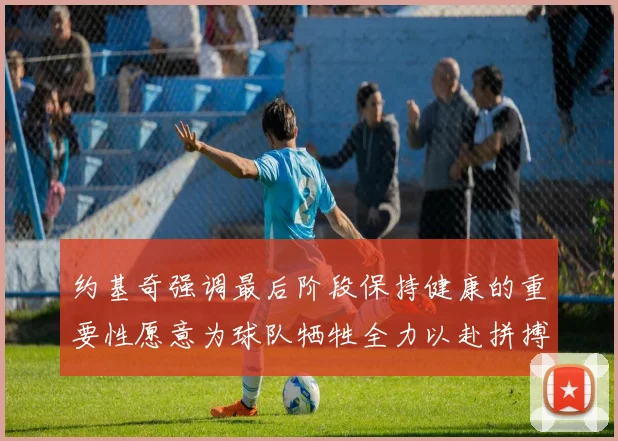 约基奇强调最后阶段保持健康的重要性愿意为球队牺牲全力以赴拼搏到底