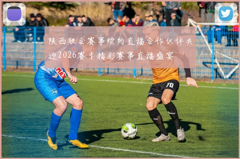 陕西联合赛事续约直播合作伙伴共迎2026赛季精彩赛事直播盛宴