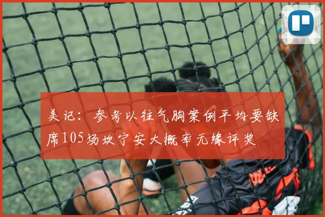 美记：参考以往气胸案例平均要缺席105场坎宁安大概率无缘评奖