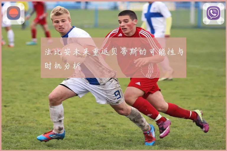 法比安未来重返贝蒂斯的可能性与时机分析