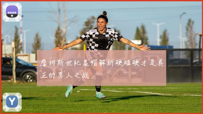 詹姆斯世纪盖帽解析硬碰硬才是真正的男人之战