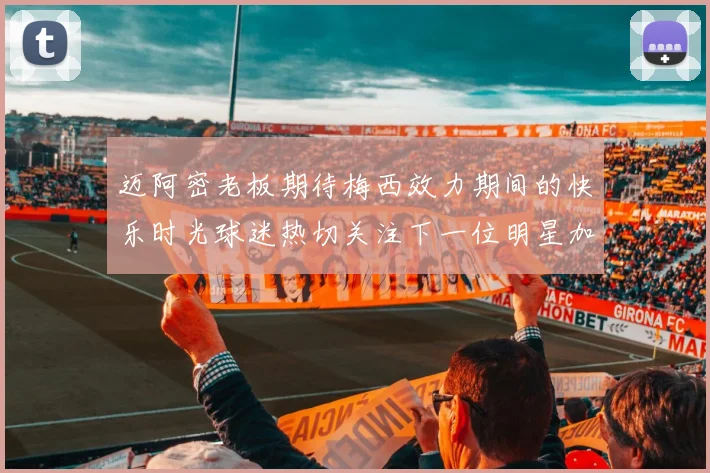 迈阿密老板期待梅西效力期间的快乐时光球迷热切关注下一位明星加盟