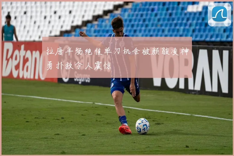 拉唐半场绝佳单刀机会被颜骏凌神勇扑救令人震惊