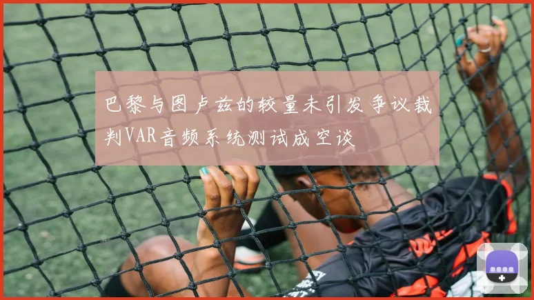 巴黎与图卢兹的较量未引发争议裁判VAR音频系统测试成空谈