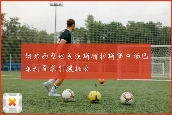 切尔西密切关注斯特拉斯堡中场巴尔科寻求引援机会