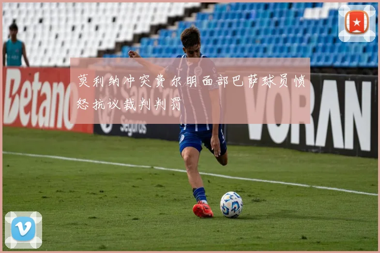 莫利纳冲突费尔明面部巴萨球员愤怒抗议裁判判罚