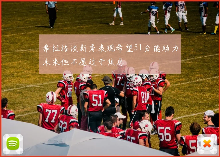 弗拉格谈新秀表现希望51分能助力未来但不愿过于焦虑