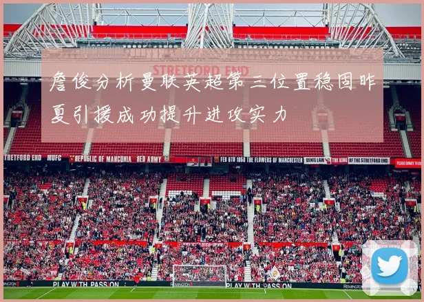 詹俊分析曼联英超第三位置稳固昨夏引援成功提升进攻实力